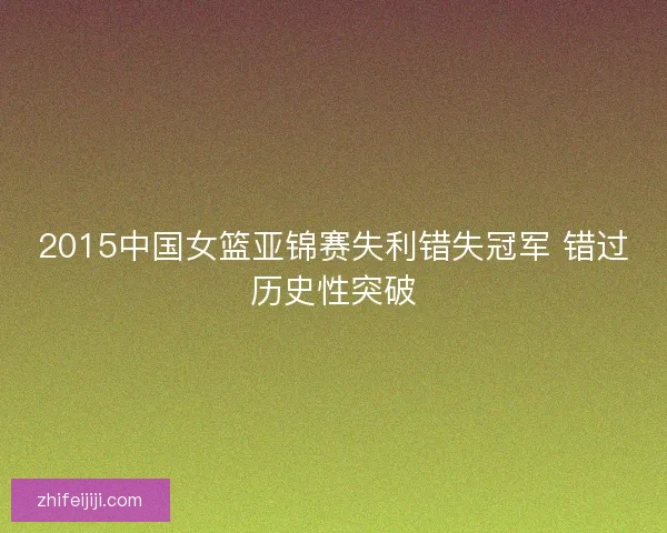 2015中国女篮亚锦赛失利错失冠军 错过历史性突破