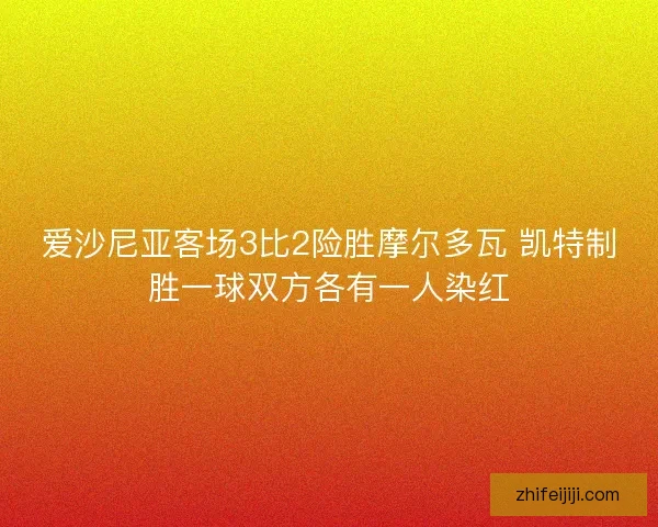 爱沙尼亚客场3比2险胜摩尔多瓦 凯特制胜一球双方各有一人染红