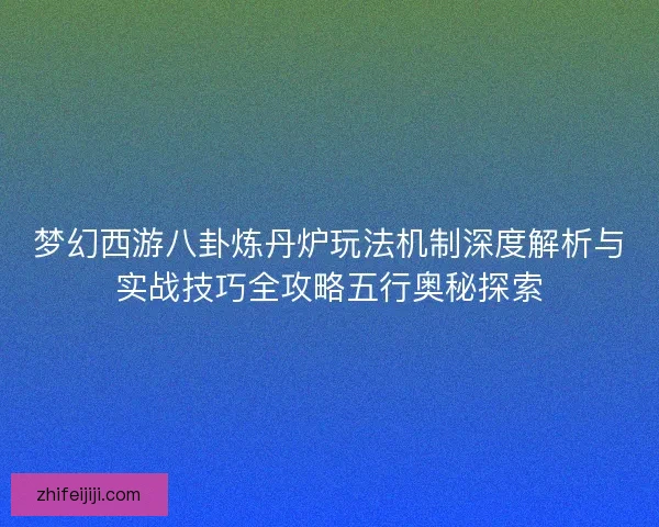 梦幻西游八卦炼丹炉玩法机制深度解析与实战技巧全攻略五行奥秘探索 梦幻西游八卦炼丹炉玩法机制深度解析与实战技巧全攻略五行奥秘探索