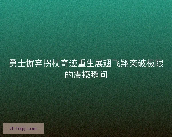 勇士摒弃拐杖奇迹重生展翅飞翔突破极限的震撼瞬间