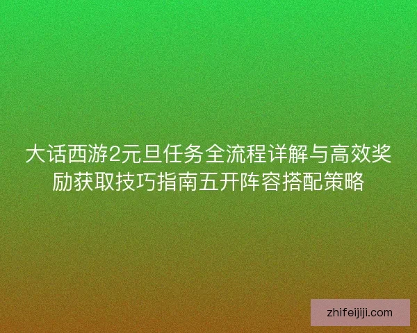 大话西游2元旦任务全流程详解与高效奖励获取技巧指南五开阵容搭配策略 大话西游2元旦任务全流程详解与高效奖励获取技巧指南五开阵容搭配策略