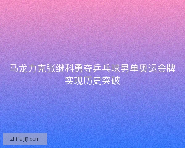 马龙力克张继科勇夺乒乓球男单奥运金牌实现历史突破