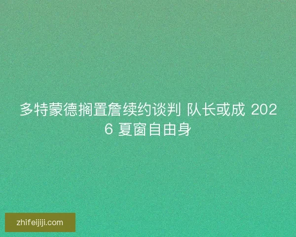 多特蒙德搁置詹续约谈判 队长或成 2026 夏窗自由身