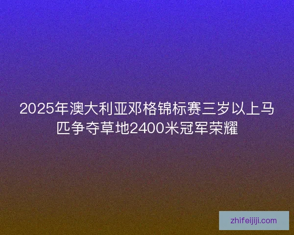 2025年澳大利亚邓格锦标赛三岁以上马匹争夺草地2400米冠军荣耀