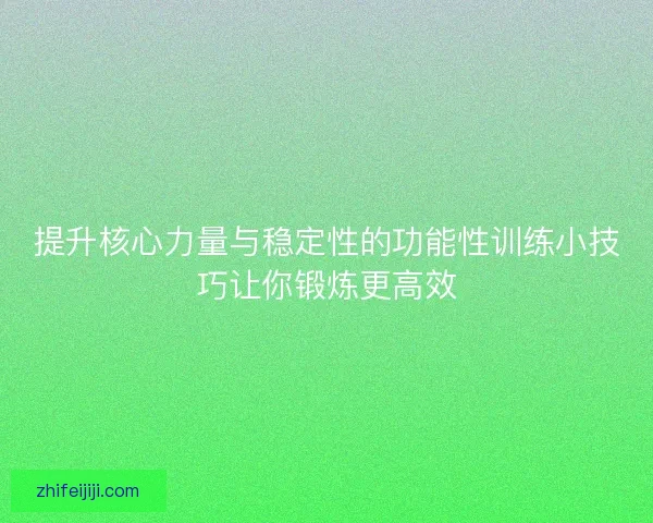 提升核心力量与稳定性的功能性训练小技巧让你锻炼更高效